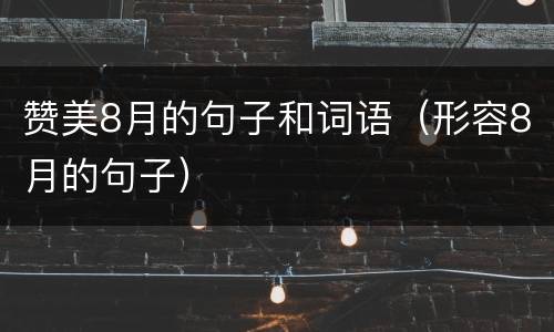 赞美8月的句子和词语（形容8月的句子）