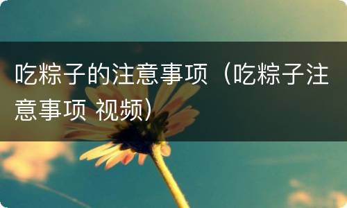 吃粽子的注意事项（吃粽子注意事项 视频）