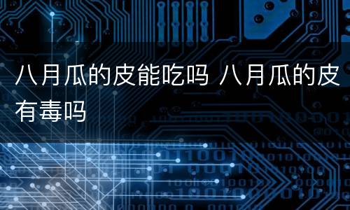 八月瓜的皮能吃吗 八月瓜的皮有毒吗