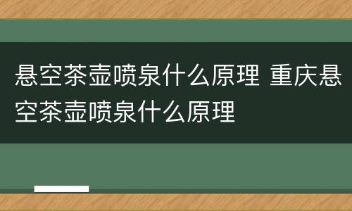悬空茶壶喷泉什么原理 重庆悬空茶壶喷泉什么原理