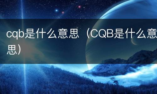 cqb是什么意思（CQB是什么意思）