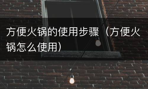 方便火锅的使用步骤（方便火锅怎么使用）
