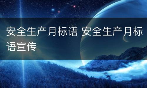 安全生产月标语 安全生产月标语宣传