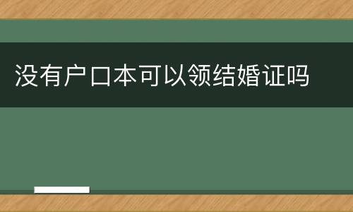 没有户口本可以领结婚证吗