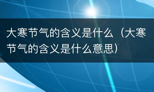 大寒节气的含义是什么（大寒节气的含义是什么意思）
