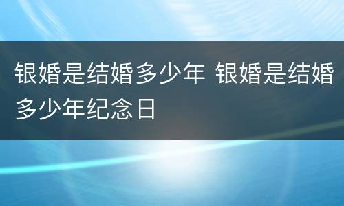 银婚是结婚多少年 银婚是结婚多少年纪念日