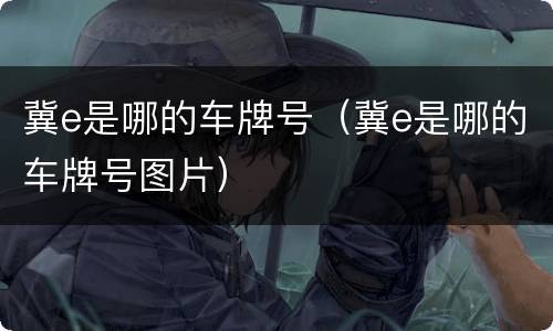 冀e是哪的车牌号（冀e是哪的车牌号图片）