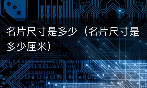 名片尺寸是多少（名片尺寸是多少厘米）