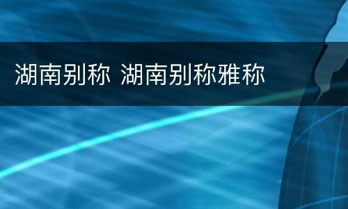 湖南别称 湖南别称雅称