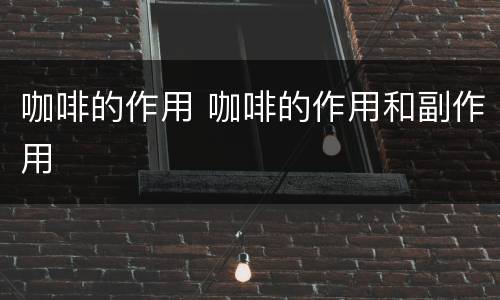 咖啡的作用 咖啡的作用和副作用