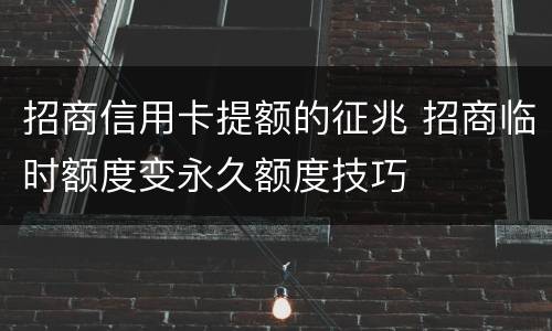 招商信用卡提额的征兆 招商临时额度变永久额度技巧