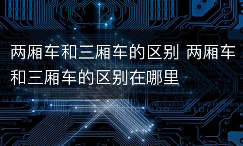 两厢车和三厢车的区别 两厢车和三厢车的区别在哪里