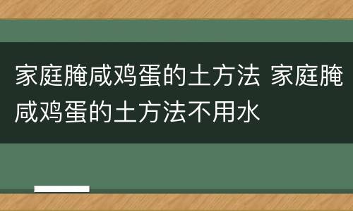 家庭腌咸鸡蛋的土方法 家庭腌咸鸡蛋的土方法不用水