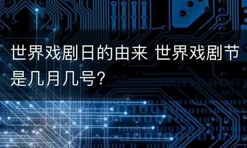 世界戏剧日的由来 世界戏剧节是几月几号?