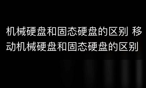 机械硬盘和固态硬盘的区别 移动机械硬盘和固态硬盘的区别