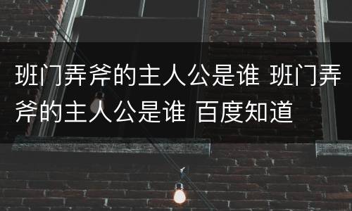 班门弄斧的主人公是谁 班门弄斧的主人公是谁 百度知道