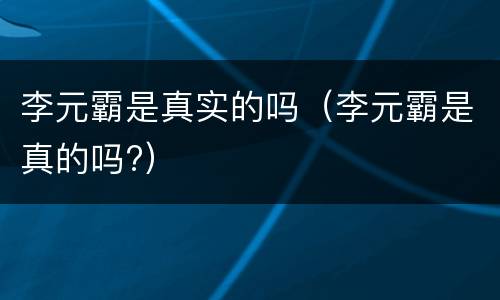 李元霸是真实的吗（李元霸是真的吗?）