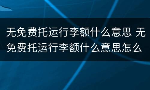 无免费托运行李额什么意思 无免费托运行李额什么意思怎么办