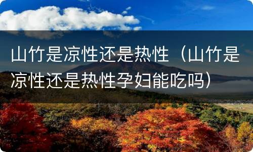 山竹是凉性还是热性（山竹是凉性还是热性孕妇能吃吗）