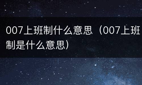 007上班制什么意思（007上班制是什么意思）