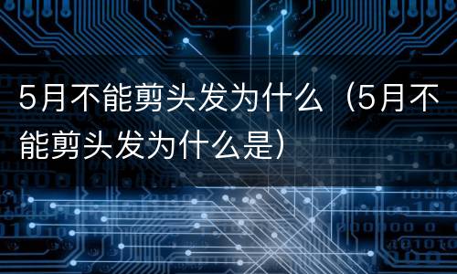 5月不能剪头发为什么（5月不能剪头发为什么是）