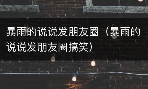 暴雨的说说发朋友圈（暴雨的说说发朋友圈搞笑）