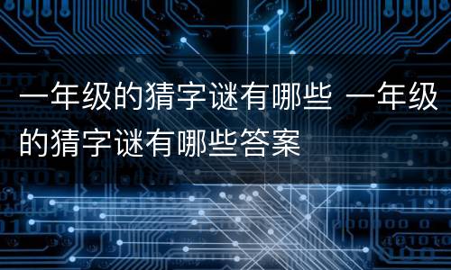 一年级的猜字谜有哪些 一年级的猜字谜有哪些答案
