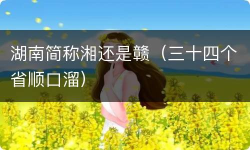 湖南简称湘还是赣（三十四个省顺口溜）