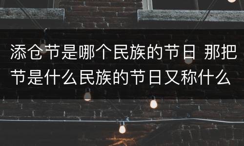 添仓节是哪个民族的节日 那把节是什么民族的节日又称什么节