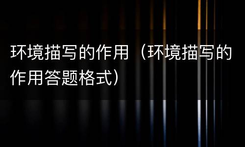 环境描写的作用（环境描写的作用答题格式）