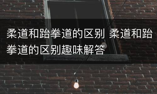 柔道和跆拳道的区别 柔道和跆拳道的区别趣味解答