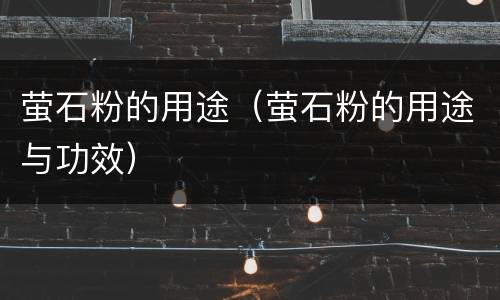 萤石粉的用途（萤石粉的用途与功效）