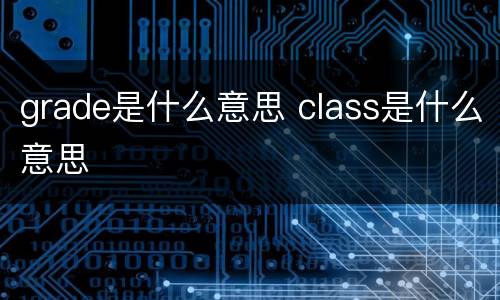 grade是什么意思 class是什么意思