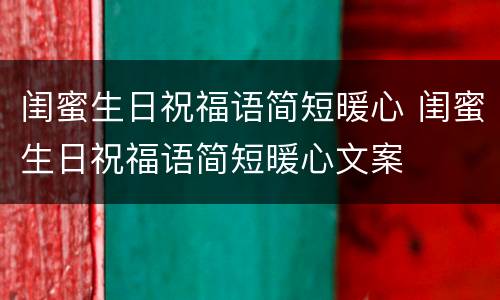 闺蜜生日祝福语简短暖心 闺蜜生日祝福语简短暖心文案
