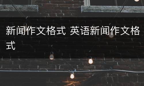 新闻作文格式 英语新闻作文格式