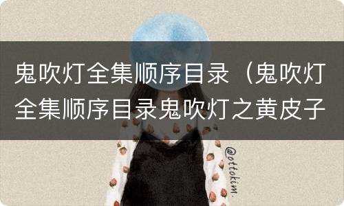 鬼吹灯全集顺序目录（鬼吹灯全集顺序目录鬼吹灯之黄皮子）