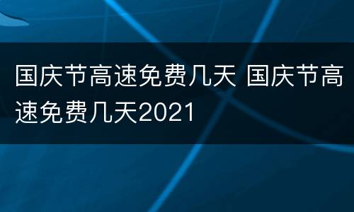 国庆节高速免费几天 国庆节高速免费几天2021