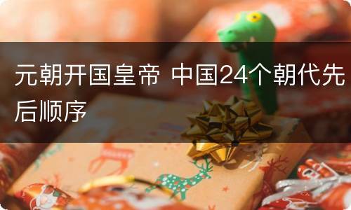 元朝开国皇帝 中国24个朝代先后顺序