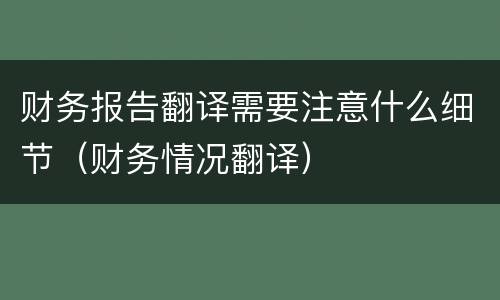 财务报告翻译需要注意什么细节（财务情况翻译）