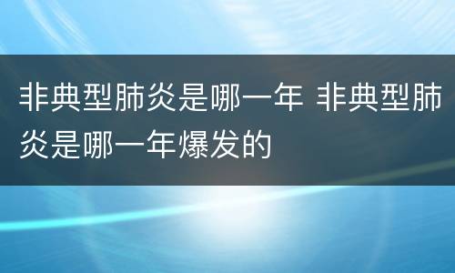非典型肺炎是哪一年 非典型肺炎是哪一年爆发的