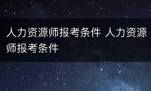 人力资源师报考条件 人力资源师报考条件