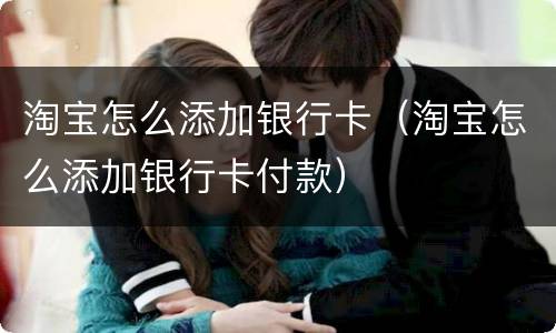 淘宝怎么添加银行卡（淘宝怎么添加银行卡付款）
