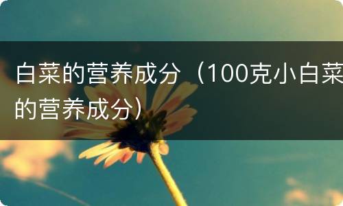 白菜的营养成分（100克小白菜的营养成分）