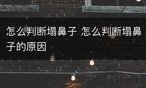怎么判断塌鼻子 怎么判断塌鼻子的原因