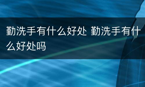 勤洗手有什么好处 勤洗手有什么好处吗