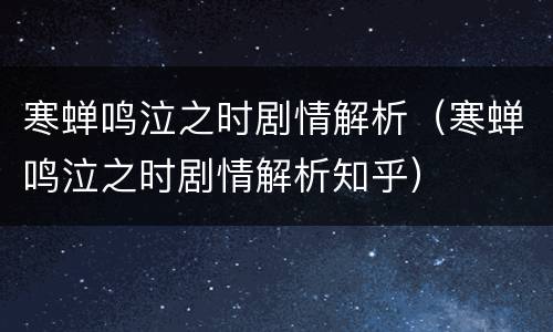 寒蝉鸣泣之时剧情解析（寒蝉鸣泣之时剧情解析知乎）