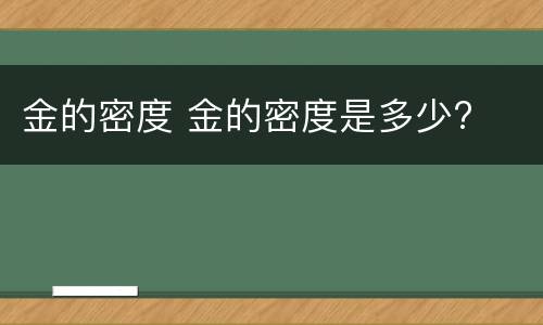 金的密度 金的密度是多少?