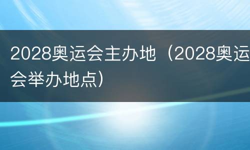 2028奥运会主办地（2028奥运会举办地点）