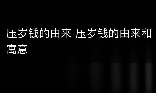 压岁钱的由来 压岁钱的由来和寓意