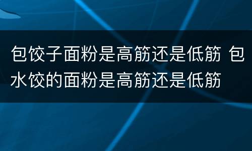 包饺子面粉是高筋还是低筋 包水饺的面粉是高筋还是低筋